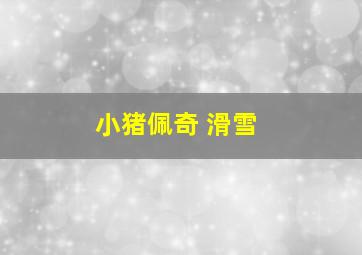 小猪佩奇 滑雪